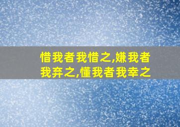 惜我者我惜之,嫌我者我弃之,懂我者我幸之