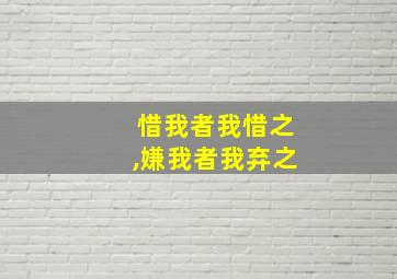 惜我者我惜之,嫌我者我弃之