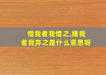 惜我者我惜之,嫌我者我弃之是什么意思呀