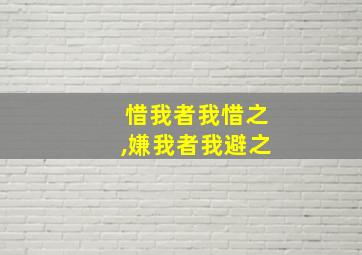 惜我者我惜之,嫌我者我避之