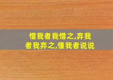 惜我者我惜之,弃我者我弃之,懂我者说说