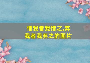 惜我者我惜之,弃我者我弃之的图片