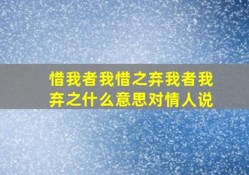 惜我者我惜之弃我者我弃之什么意思对情人说