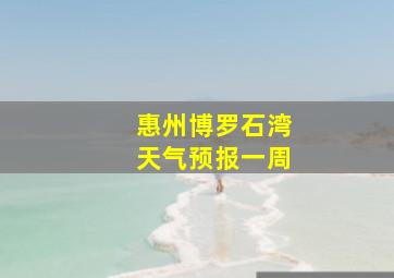 惠州博罗石湾天气预报一周