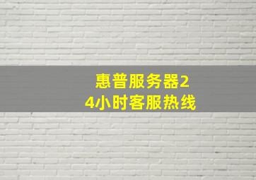 惠普服务器24小时客服热线