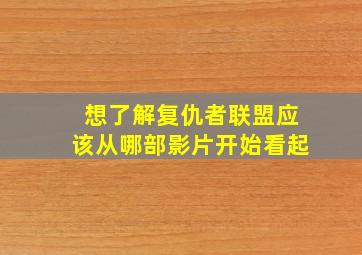 想了解复仇者联盟应该从哪部影片开始看起