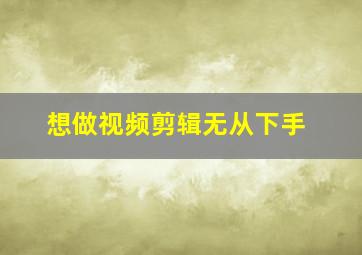 想做视频剪辑无从下手