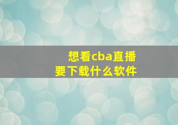 想看cba直播要下载什么软件