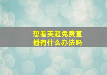 想看英超免费直播有什么办法吗