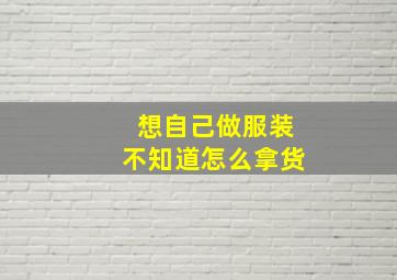 想自己做服装不知道怎么拿货