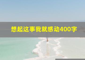 想起这事我就感动400字