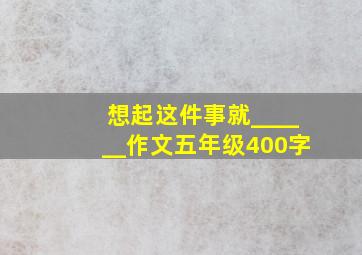 想起这件事就______作文五年级400字