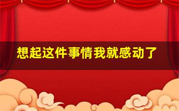 想起这件事情我就感动了