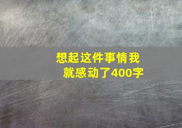 想起这件事情我就感动了400字