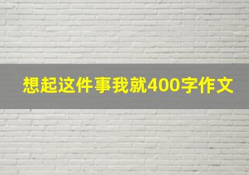 想起这件事我就400字作文