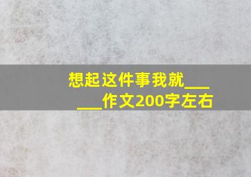 想起这件事我就______作文200字左右