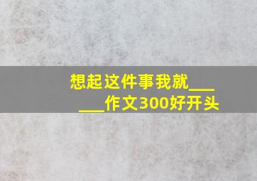 想起这件事我就______作文300好开头