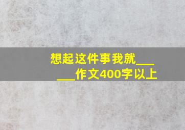 想起这件事我就______作文400字以上