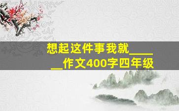 想起这件事我就______作文400字四年级