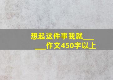 想起这件事我就______作文450字以上