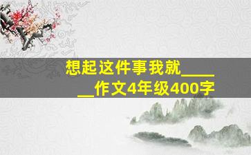 想起这件事我就______作文4年级400字