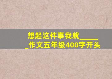 想起这件事我就______作文五年级400字开头