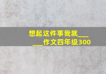 想起这件事我就______作文四年级300