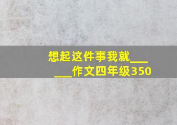 想起这件事我就______作文四年级350