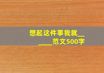 想起这件事我就______范文500字