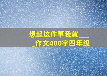 想起这件事我就____作文400字四年级