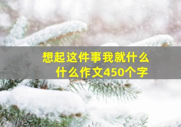 想起这件事我就什么什么作文450个字