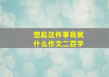 想起这件事我就什么作文二百字