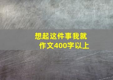 想起这件事我就作文400字以上