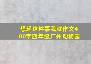 想起这件事我就作文400字四年级广州动物园