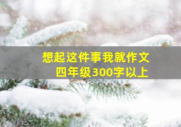 想起这件事我就作文四年级300字以上