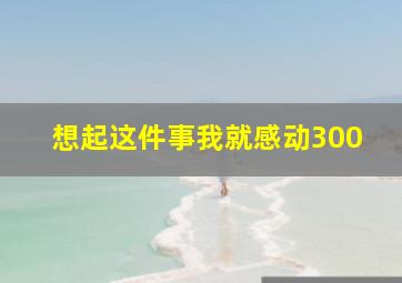 想起这件事我就感动300