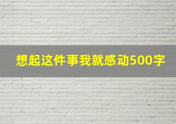 想起这件事我就感动500字