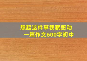 想起这件事我就感动一篇作文600字初中