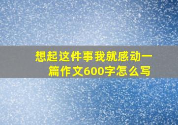 想起这件事我就感动一篇作文600字怎么写