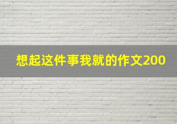 想起这件事我就的作文200