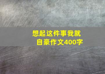 想起这件事我就自豪作文400字