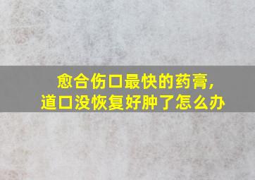 愈合伤口最快的药膏,道口没恢复好肿了怎么办