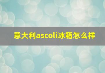 意大利ascoli冰箱怎么样