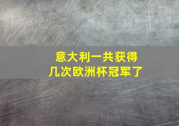 意大利一共获得几次欧洲杯冠军了