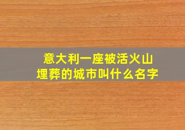 意大利一座被活火山埋葬的城市叫什么名字