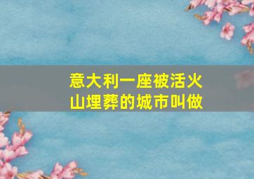 意大利一座被活火山埋葬的城市叫做