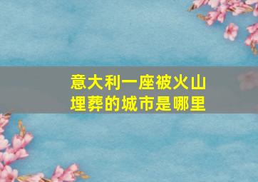 意大利一座被火山埋葬的城市是哪里