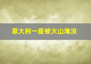 意大利一座被火山淹没