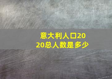 意大利人口2020总人数是多少