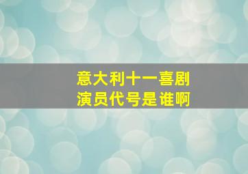 意大利十一喜剧演员代号是谁啊